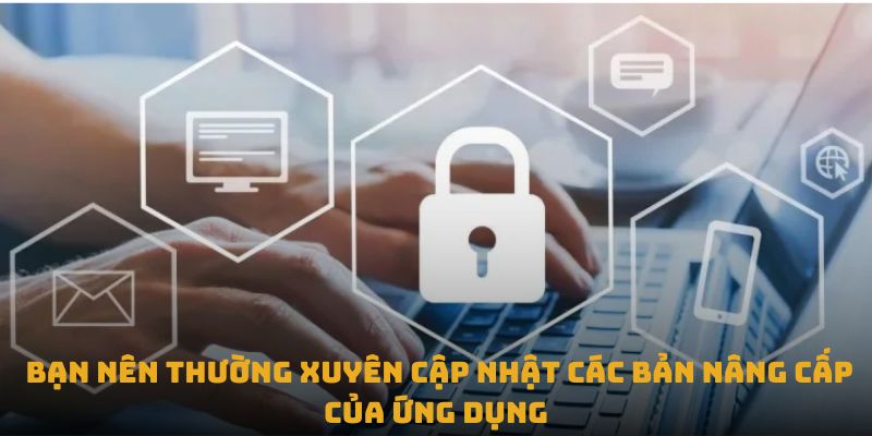 Bạn nên thường xuyên cập nhật các bản nâng cấp của ứng dụng