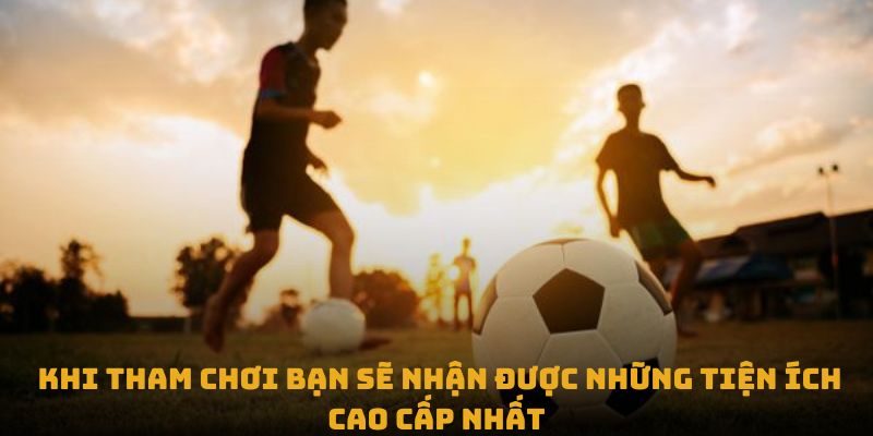 Khi tham chơi bạn sẽ nhận được những tiện ích cao cấp nhất