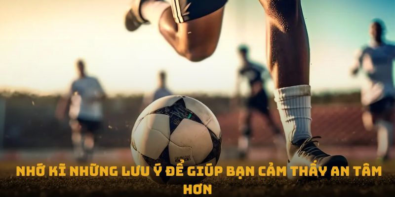 Nhớ kỹ những lưu ý để giúp bạn cảm thấy an tâm hơn