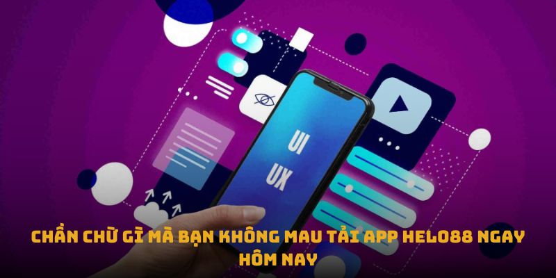 Những lí do khiến bạn không còn nghi ngờ gì về việc tải app Helo88